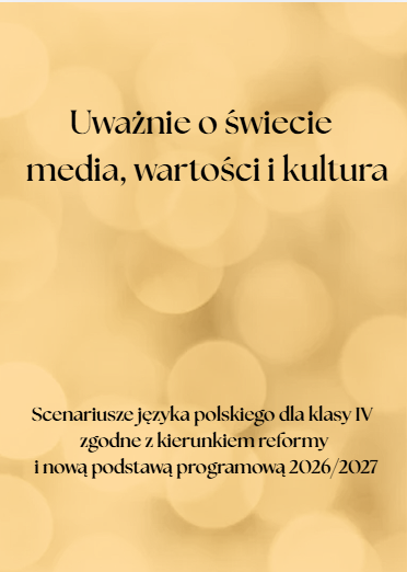 Zdjęcie materiału „Uważnie o świecie   media, wartości i kultura. Scenariusze języka polskiego dla klasy IV zgodne z kierunkiem reformy i nową podstawą programową 2026/2027”